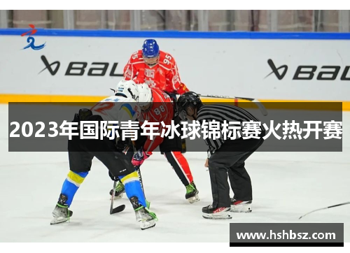2023年国际青年冰球锦标赛火热开赛
