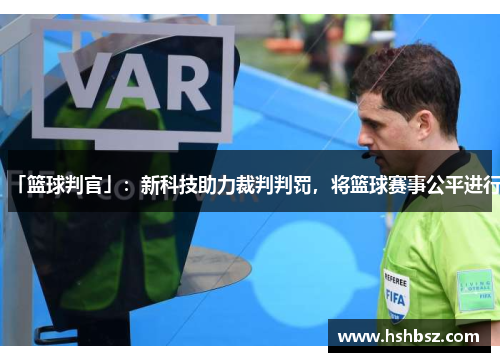 「篮球判官」：新科技助力裁判判罚，将篮球赛事公平进行