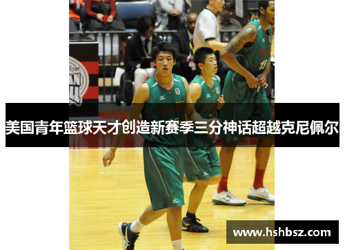 美国青年篮球天才创造新赛季三分神话超越克尼佩尔